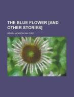 Blue Flower [and Other Stories]. di Henry Jackson Van Dyke, Henry Van Dyke edito da General Books Llc