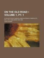 On The Old Road (volume 1, Pt. 1); A Collection Of Miscellaneous Essays, Pamphlets, Etc., Etc. Published 1834-1885 di John Ruskin edito da General Books Llc