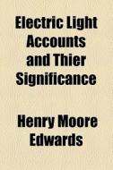 Electric Light Accounts And Thier Significance di Henry Moore Edwards edito da General Books Llc