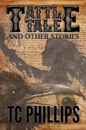 Tattle Tale and Other Stories di Tc Phillips edito da LULU PR