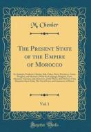The Present State of the Empire of Morocco, Vol. 1: Its Animals, Products, Climate, Soil, Cities, Ports, Provinces, Coins, Weights, and Measures, with di M. Chenier edito da Forgotten Books
