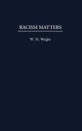 Racism Matters di W. D. Wright, William D. Wright edito da Praeger Publishers