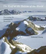 The Roof at the Bottom of the World: Discovering the Transantarctic Mountains di Edmund Stump edito da YALE UNIV PR