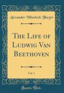 The Life of Ludwig Van Beethoven, Vol. 1 (Classic Reprint) di Alexander Wheelock Thayer edito da Forgotten Books