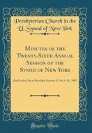 Minutes of the Twenty-Sixth Annual Session of the Synod of New York: Held in the City of Brooklin, October 15-16, A. D., 1907 (Classic Reprint) di Presbyterian Church in the U. Syno York edito da Forgotten Books