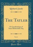 The Tatler, Vol. 4: Or Lucubrations of Isaac Bickerstaff, Esq. (Classic Reprint) di Richard Steele edito da Forgotten Books