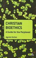 Christian Bioethics: A Guide for the Perplexed di Agneta Sutton edito da BLOOMSBURY 3PL