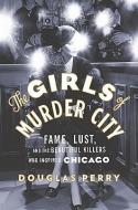 The Girls of Murder City: Fame, Lust, and the Beautiful Killers Who Inspired Chicago di Douglas Perry edito da VIKING HARDCOVER