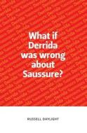 What If Derrida Was Wrong About Saussure? di Russell Daylight edito da Edinburgh University Press