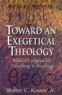 Toward an Exegetical Theology: Biblical Exegesis for Preaching and Teaching di Walter C. Kaiser edito da BAKER PUB GROUP