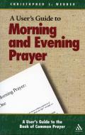 A User's Guide to the Book of Common Prayer: Morning and Evening Prayer di Christopher L. Webber edito da MOREHOUSE PUB
