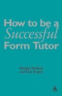 How to be a Successful Form Tutor di Michael Marland, A. Orton, Richard Rogers edito da Bloomsbury Publishing PLC