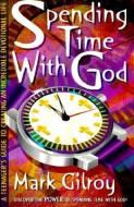 Spending Time with God: A Teenager's Guide to Creating an Incredible Devotional Life di Mark Gilroy edito da BEACON HILL PR