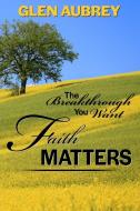 Faith Matters * The Breakthrough You Want di Glen Aubrey edito da Creative Team Publishing