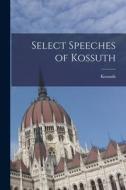 Select Speeches of Kossuth di Kossuth edito da LEGARE STREET PR