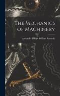 The Mechanics of Machinery di Alexander Blackie William Kennedy edito da LEGARE STREET PR