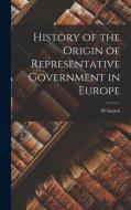 History of the Origin of Representative Government in Europe di M. Guizot edito da LEGARE STREET PR