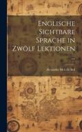 Englische Sichtbare Sprache in Zwölf Lektionen ... di Alexander Melville Bell edito da LEGARE STREET PR