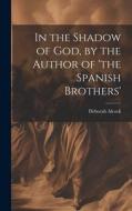 In the Shadow of God, by the Author of 'the Spanish Brothers' di Deborah Alcock edito da LEGARE STREET PR