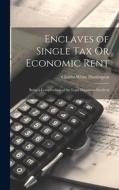 Enclaves of Single Tax Or Economic Rent: Being a Compendium of the Legal Document Involved di Charles White Huntington edito da LEGARE STREET PR