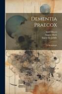 Dementia Praecox; A Monograph di Smith Ely Jelliffe, Adolf Meyer, August Hoch edito da LEGARE STREET PR
