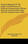 Extracts Referring to the Subject of Differences in Railroad Transportation Charges Between Common Points West and the Seaboard Cities (1882) di Committe Special Committee on Railroads, Special Committee on Railroads edito da Kessinger Publishing