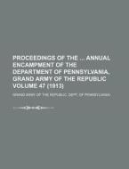 Proceedings of the Annual Encampment of the Department of Pennsylvania, Grand Army of the Republic Volume 47 (1913) di Grand Army of the Pennsylvania edito da Rarebooksclub.com