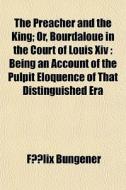 The Preacher And The King; Or, Bourdalou di Flix Bungener, F. LIX Bungener, Felix Bungener edito da General Books