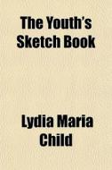 The Youth's Sketch Book di Lydia Maria Child edito da General Books