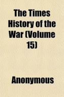 The Times History Of The War Volume 15 di Anonymous edito da General Books
