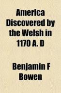 America Discovered By The Welsh In 1170 di Benjamin F. Bowen edito da General Books