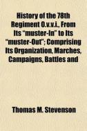 History Of The 78th Regiment O.v.v.i., From Its "muster-in" To Its "muster-out"; Comprising Its Organization, Marches, Campaigns, Battles And di Thomas M. Stevenson edito da General Books Llc
