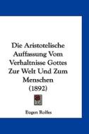 Die Aristotelische Auffassung Vom Verhaltnisse Gottes Zur Welt Und Zum Menschen (1892) di Eugen Rolfes edito da Kessinger Publishing