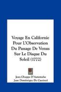 Voyage En Californie Pour L'Observation Du Passage de Venus Sur Le Disque Du Soleil (1772) di Jean Chappe D'Auteroche, Jean Dominique De Cassinni edito da Kessinger Publishing