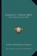 Ghosts I Have Met: And Some Others (1899) and Some Others (1899) di John Kendrick Bangs edito da Kessinger Publishing