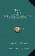 The A. E. F.: With General Pershing and the American Forces (1918) di Heywood Broun edito da Kessinger Publishing