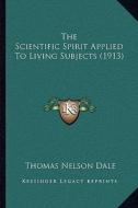 The Scientific Spirit Applied to Living Subjects (1913) di Thomas Nelson Dale edito da Kessinger Publishing
