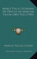 Marci Tullii Ciceronis de Officiis Ad Marcum Filium Libri Tres (1784) di Marcus Tullius Cicero edito da Kessinger Publishing