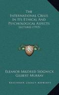 The International Crisis in Its Ethical and Psychological Aspects: Lectures (1915) di Eleanor Mildred Sidgwick, Gilbert Murray, Andrew Cecil Bradley edito da Kessinger Publishing