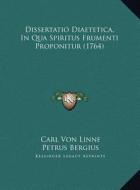 Dissertatio Diaetetica, in Qua Spiritus Frumenti Proponitur (1764) di Carl Von Linne, Petrus Bergius edito da Kessinger Publishing
