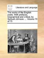 The Works Of The English Poets. With Prefaces, Biographical And Critical, By Samuel Johnson. ... Volume 70 Of 75 di Multiple Contributors edito da Gale Ecco, Print Editions