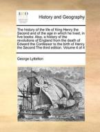 The History Of The Life Of King Henry The Second And Of The Age In Which He Lived, In Five Books di George Lyttelton edito da Gale Ecco, Print Editions