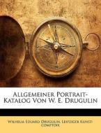 Allgemeiner Portrait-Katalog Von W. E. Drugulin di Wilhelm Eduard Drugulin, Leipziger Kunst-comptoir edito da Nabu Press