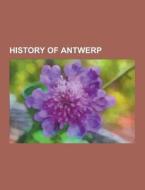 History Of Antwerp di Source Wikipedia edito da University-press.org