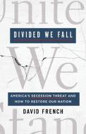 Divided We Fall: America's Secession Threat and How to Restore Our Nation di David French edito da ST MARTINS PR