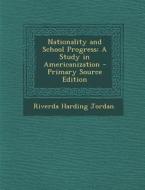 Nationality and School Progress: A Study in Americanization - Primary Source Edition di Riverda Harding Jordan edito da Nabu Press