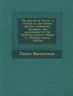 The Church of Christ: A Treatise on the Nature, Powers, Ordinances, Discipline, and Government of the Christian Church Volume 2 di James Bannerman edito da Nabu Press