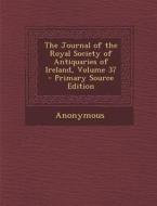 The Journal of the Royal Society of Antiquaries of Ireland, Volume 37 di Anonymous edito da Nabu Press