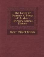 The Lance of Kanana: A Story of Arabia di Harry Willard French edito da Nabu Press