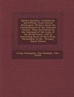 Epistles Domestic, Confidential, and Official, from General Washington: Written about the Commencement of the American Contest, When He Entered on the di George Washington, John Randolph, John Vardill edito da Nabu Press